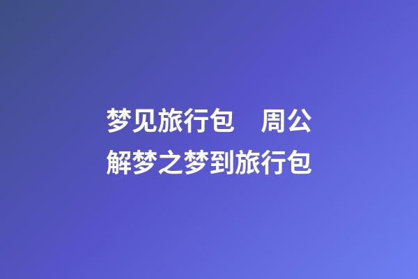 梦见旅行包　周公解梦之梦到旅行包